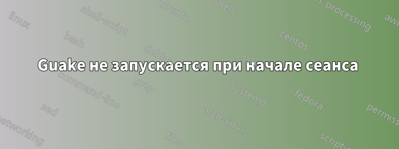 Guake не запускается при начале сеанса