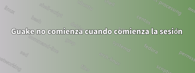 Guake no comienza cuando comienza la sesión