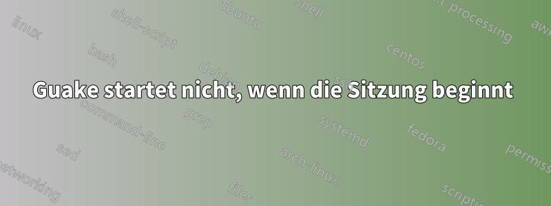 Guake startet nicht, wenn die Sitzung beginnt
