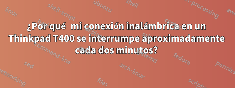 ¿Por qué mi conexión inalámbrica en un Thinkpad T400 se interrumpe aproximadamente cada dos minutos?