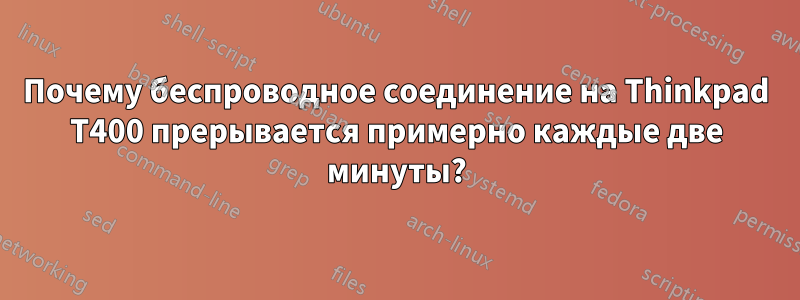 Почему беспроводное соединение на Thinkpad T400 прерывается примерно каждые две минуты?