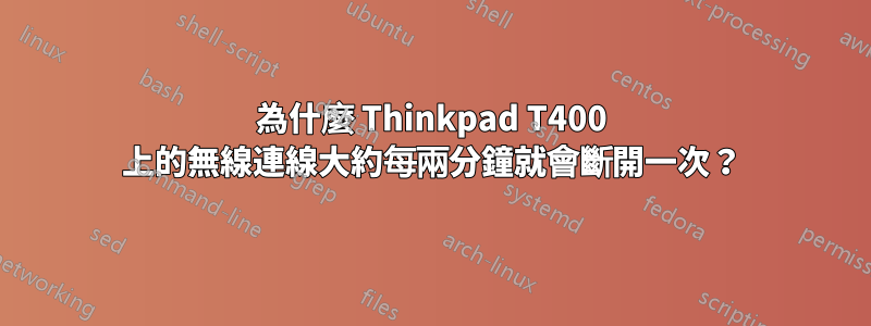 為什麼 Thinkpad T400 上的無線連線大約每兩分鐘就會斷開一次?