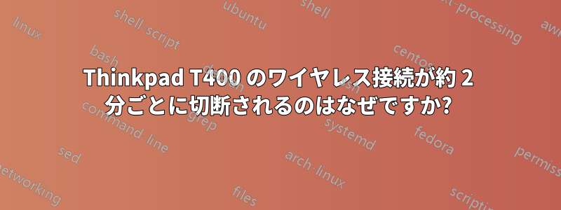 Thinkpad T400 のワイヤレス接続が約 2 分ごとに切断されるのはなぜですか?
