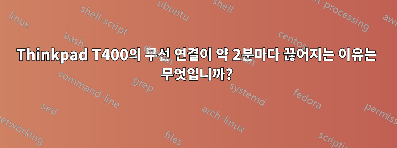 Thinkpad T400의 무선 연결이 약 2분마다 끊어지는 이유는 무엇입니까?