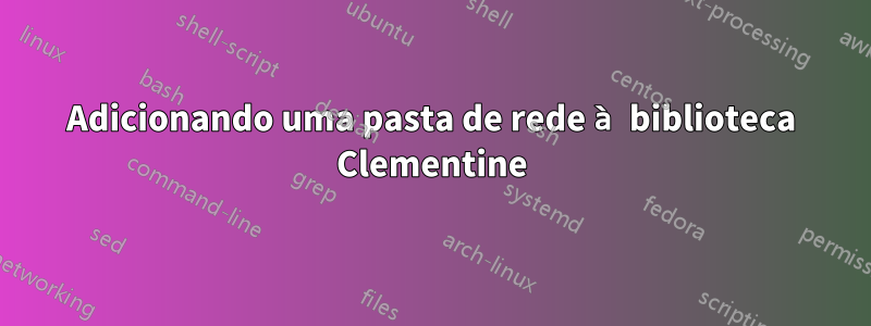 Adicionando uma pasta de rede à biblioteca Clementine