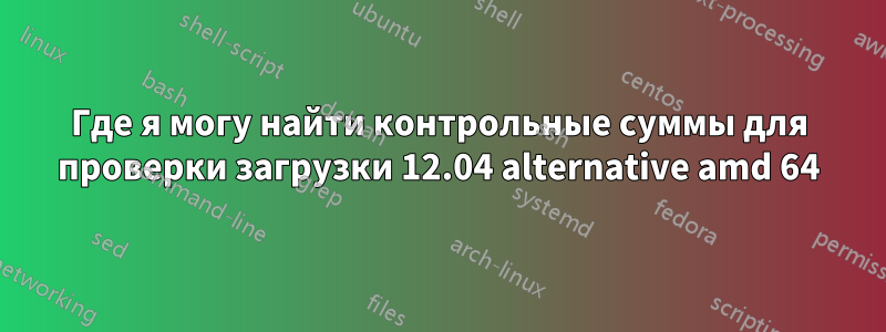 Где я могу найти контрольные суммы для проверки загрузки 12.04 alternative amd 64