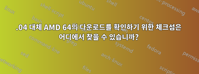 12.04 대체 AMD 64의 다운로드를 확인하기 위한 체크섬은 어디에서 찾을 수 있습니까?