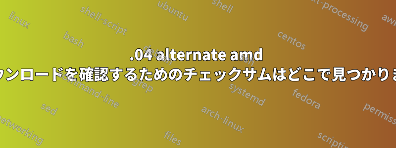 12.04 alternate amd 64のダウンロードを確認するためのチェックサムはどこで見つかりますか？