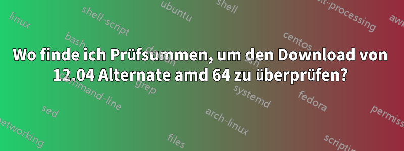 Wo finde ich Prüfsummen, um den Download von 12.04 Alternate amd 64 zu überprüfen?