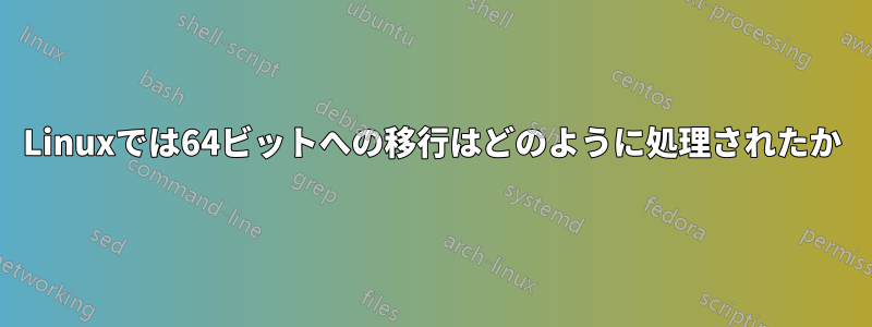 Linuxでは64ビットへの移行はどのように処理されたか