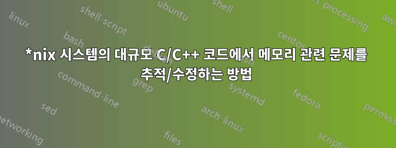 *nix 시스템의 대규모 C/C++ 코드에서 메모리 관련 문제를 추적/수정하는 방법