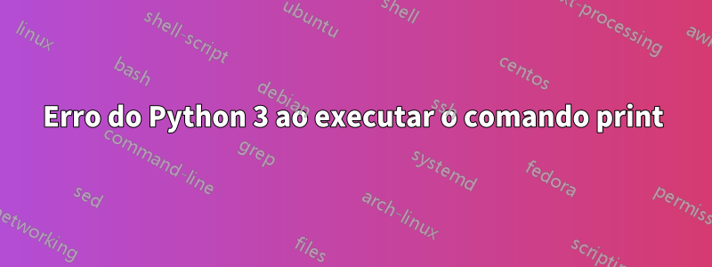 Erro do Python 3 ao executar o comando print