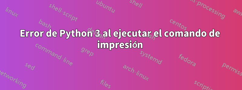 Error de Python 3 al ejecutar el comando de impresión