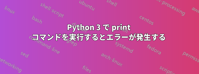Python 3 で print コマンドを実行するとエラーが発生する