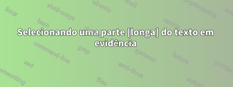 Selecionando uma parte [longa] do texto em evidência