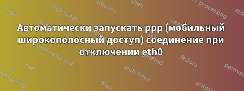 Автоматически запускать ppp (мобильный широкополосный доступ) соединение при отключении eth0