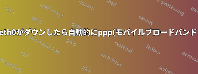 eth0がダウンしたら自動的にppp(モバイルブロードバンド)接続を開始する