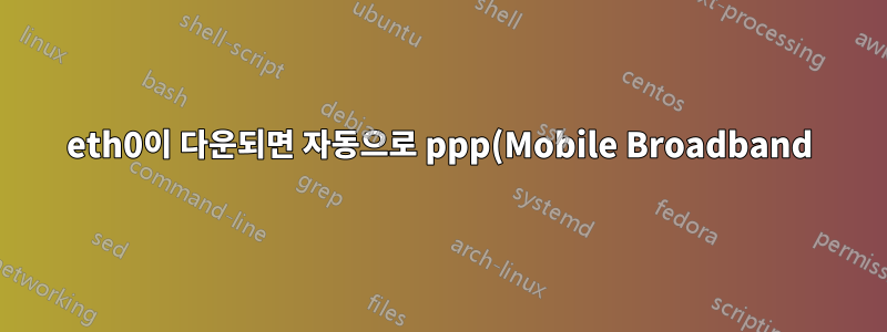 eth0이 다운되면 자동으로 ppp(Mobile Broadband) 연결을 시작합니다.
