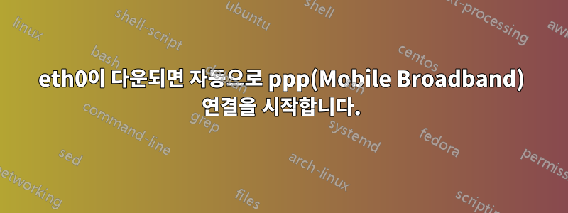 eth0이 다운되면 자동으로 ppp(Mobile Broadband) 연결을 시작합니다.