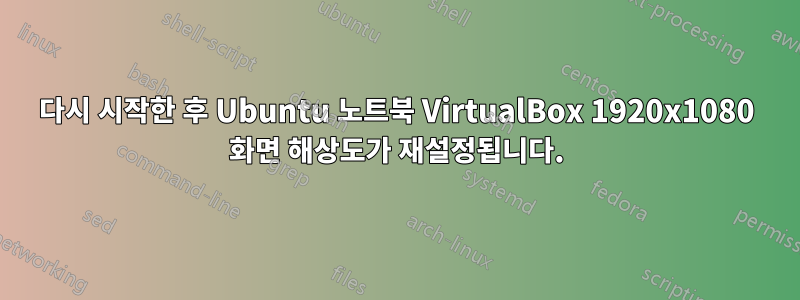 다시 시작한 후 Ubuntu 노트북 VirtualBox 1920x1080 화면 해상도가 재설정됩니다.