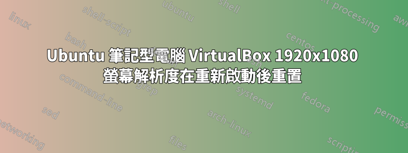 Ubuntu 筆記型電腦 VirtualBox 1920x1080 螢幕解析度在重新啟動後重置