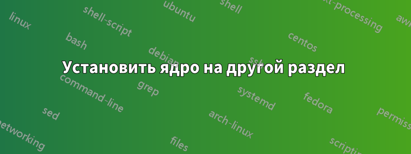 Установить ядро ​​на другой раздел