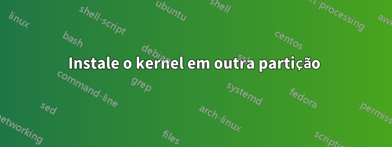 Instale o kernel em outra partição