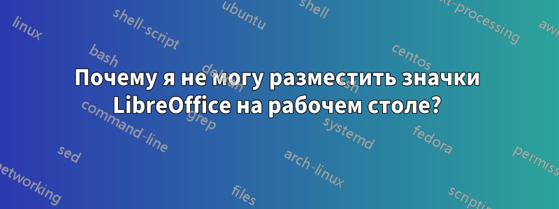 Почему я не могу разместить значки LibreOffice на рабочем столе?