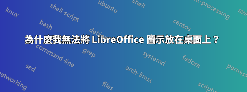 為什麼我無法將 LibreOffice 圖示放在桌面上？