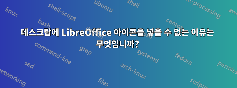 데스크탑에 LibreOffice 아이콘을 넣을 수 없는 이유는 무엇입니까?