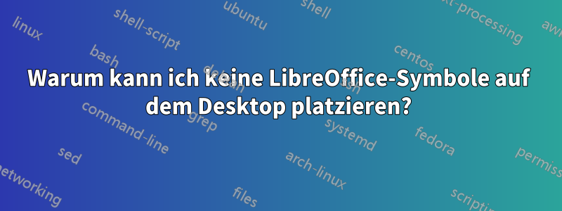 Warum kann ich keine LibreOffice-Symbole auf dem Desktop platzieren?