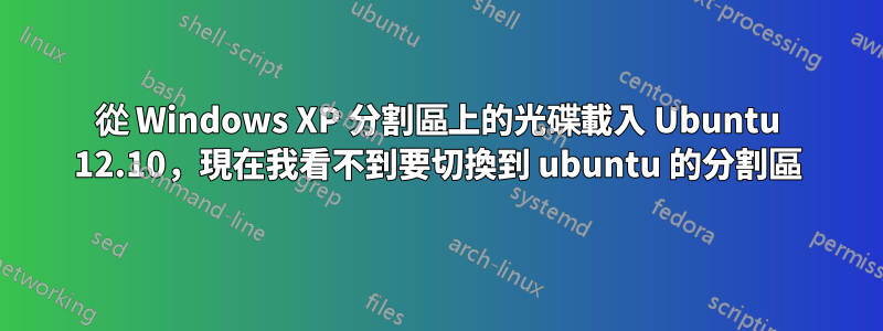 從 Windows XP 分割區上的光碟載入 Ubuntu 12.10，現在我看不到要切換到 ubuntu 的分割區