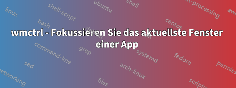 wmctrl - Fokussieren Sie das aktuellste Fenster einer App