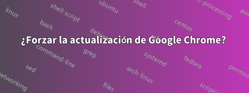 ¿Forzar la actualización de Google Chrome?