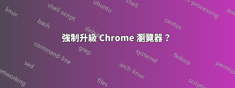 強制升級 Chrome 瀏覽器？