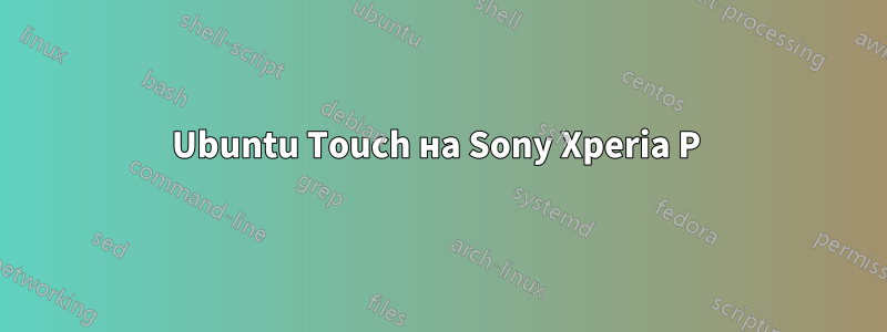 Ubuntu Touch на Sony Xperia P 
