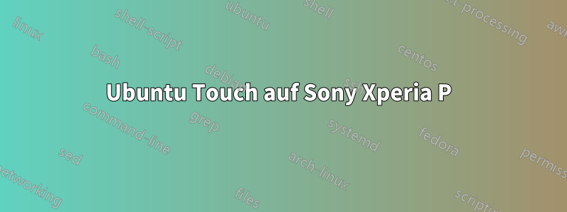 Ubuntu Touch auf Sony Xperia P 