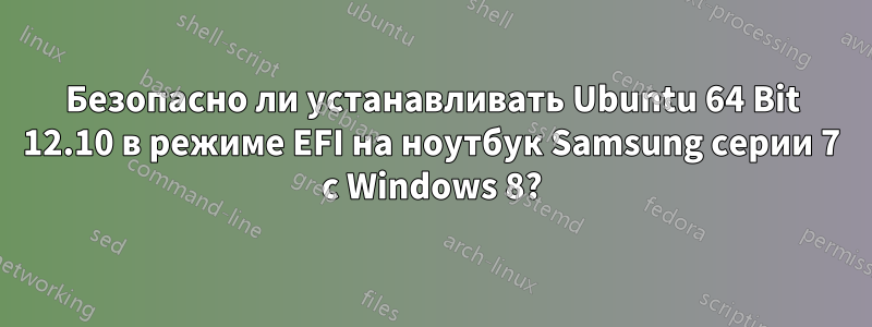 Безопасно ли устанавливать Ubuntu 64 Bit 12.10 в режиме EFI на ноутбук Samsung серии 7 с Windows 8?
