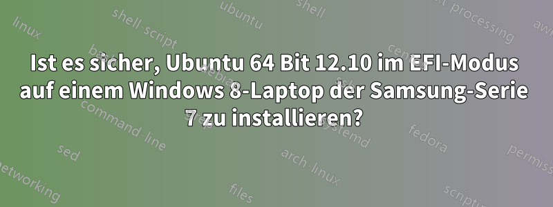 Ist es sicher, Ubuntu 64 Bit 12.10 im EFI-Modus auf einem Windows 8-Laptop der Samsung-Serie 7 zu installieren?