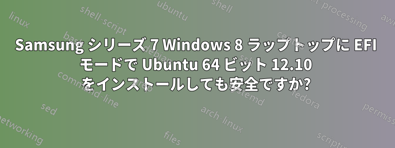 Samsung シリーズ 7 Windows 8 ラップトップに EFI モードで Ubuntu 64 ビット 12.10 をインストールしても安全ですか?
