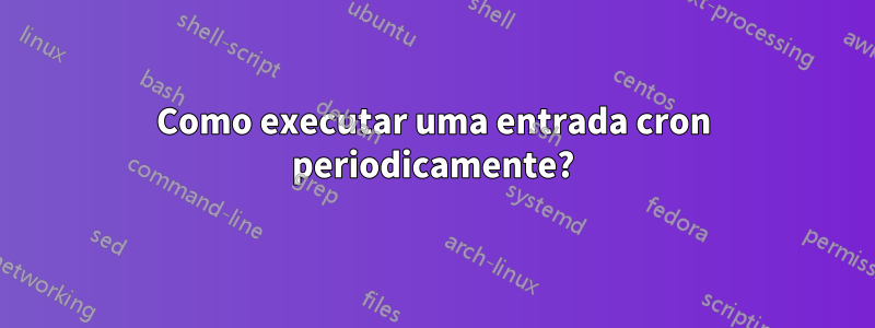 Como executar uma entrada cron periodicamente?