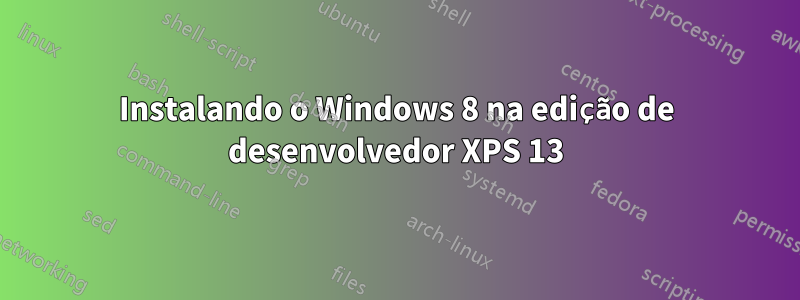 Instalando o Windows 8 na edição de desenvolvedor XPS 13