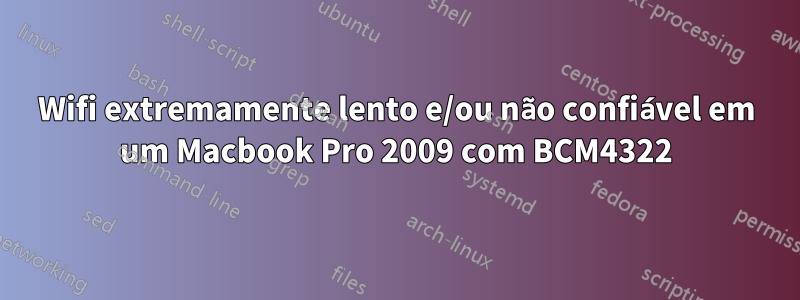 Wifi extremamente lento e/ou não confiável em um Macbook Pro 2009 com BCM4322