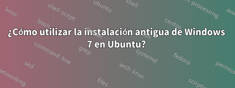 ¿Cómo utilizar la instalación antigua de Windows 7 en Ubuntu?