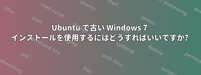 Ubuntu で古い Windows 7 インストールを使用するにはどうすればいいですか?
