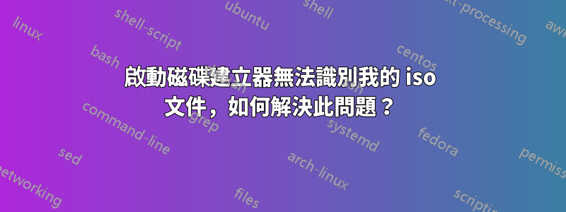 啟動磁碟建立器無法識別我的 iso 文件，如何解決此問題？