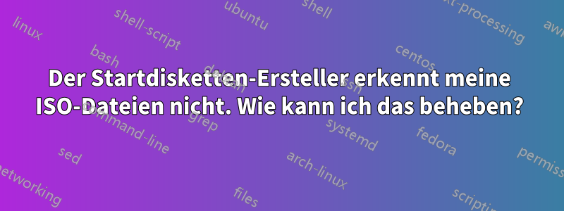 Der Startdisketten-Ersteller erkennt meine ISO-Dateien nicht. Wie kann ich das beheben?