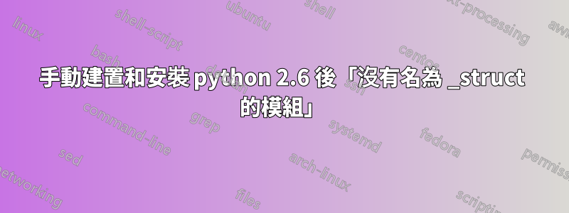 手動建置和安裝 python 2.6 後「沒有名為 _struct 的模組」
