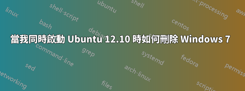 當我同時啟動 Ubuntu 12.10 時如何刪除 Windows 7 