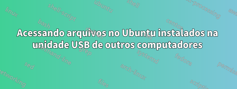 Acessando arquivos no Ubuntu instalados na unidade USB de outros computadores
